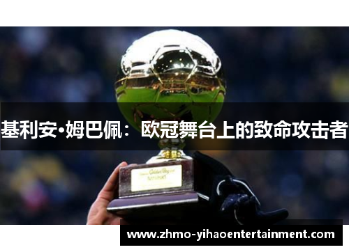基利安·姆巴佩:欧冠舞台上的致命攻击者 基利安·姆巴佩:欧冠舞台上的致命攻击者