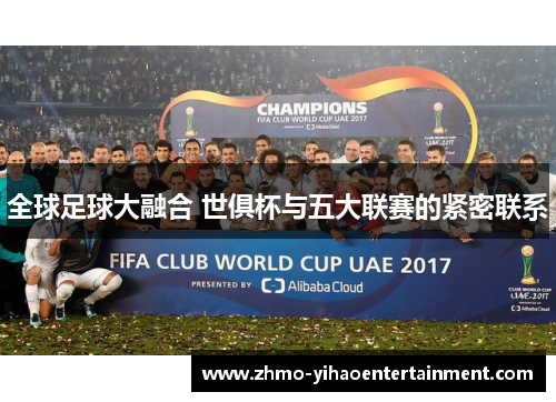 全球足球大融合 世俱杯与五大联赛的紧密联系 全球足球大融合 世俱杯与五大联赛的紧密联系