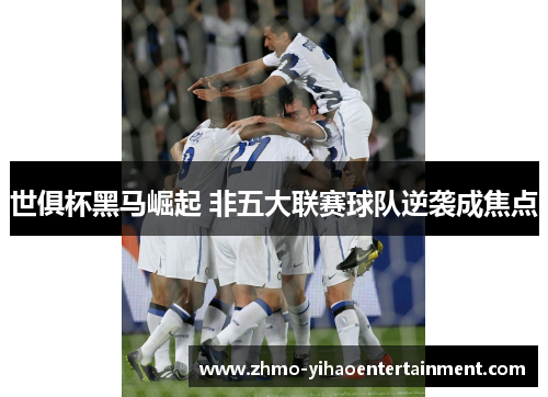 世俱杯黑马崛起 非五大联赛球队逆袭成焦点 世俱杯黑马崛起 非五大联赛球队逆袭成焦点
