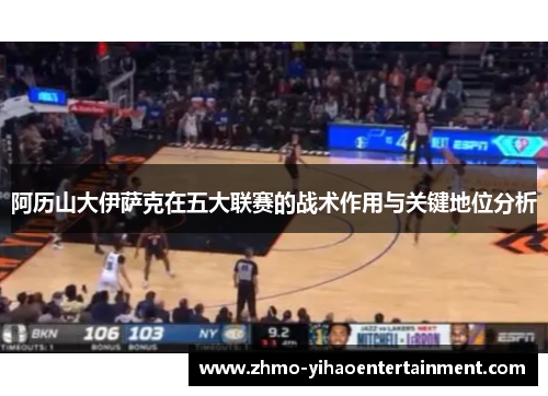 阿历山大伊萨克在五大联赛的战术作用与关键地位分析 阿历山大伊萨克在五大联赛的战术作用与关键地位分析