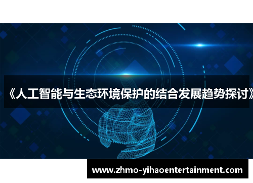 《人工智能与生态环境保护的结合发展趋势探讨》 《人工智能与生态环境保护的结合发展趋势探讨》