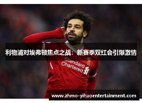 利物浦对埃弗顿焦点之战:新赛季双红会引爆激情 利物浦对埃弗顿焦点之战:新赛季双红会引爆激情