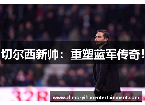 切尔西新帅:重塑蓝军传奇! 切尔西新帅:重塑蓝军传奇!
