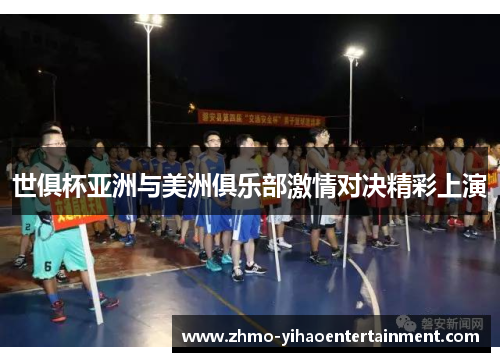 世俱杯亚洲与美洲俱乐部激情对决精彩上演 世俱杯亚洲与美洲俱乐部激情对决精彩上演